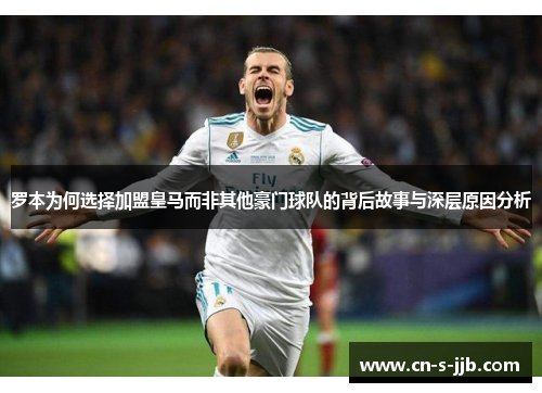罗本为何选择加盟皇马而非其他豪门球队的背后故事与深层原因分析