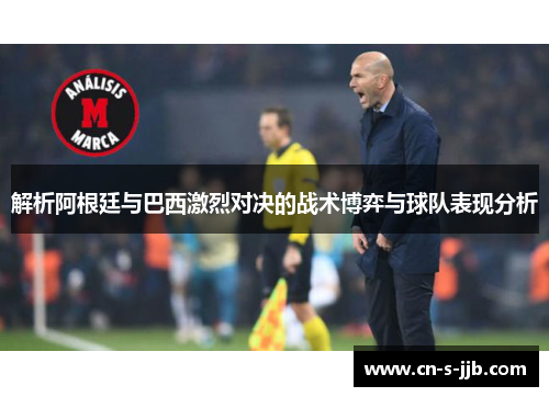 解析阿根廷与巴西激烈对决的战术博弈与球队表现分析