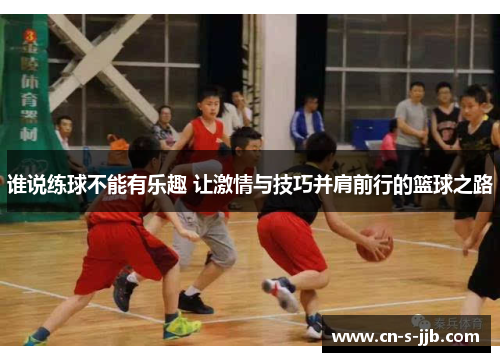 谁说练球不能有乐趣 让激情与技巧并肩前行的篮球之路
