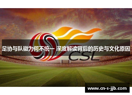 足协与队徽为何不统一 深度解读背后的历史与文化原因
