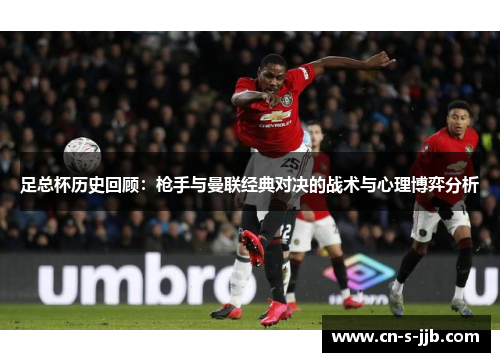 足总杯历史回顾：枪手与曼联经典对决的战术与心理博弈分析