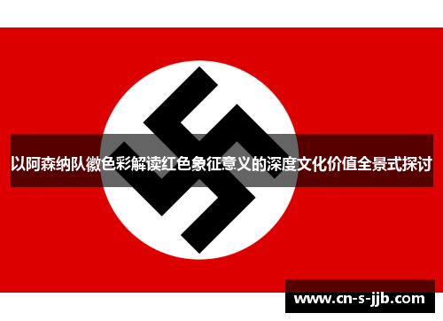 以阿森纳队徽色彩解读红色象征意义的深度文化价值全景式探讨