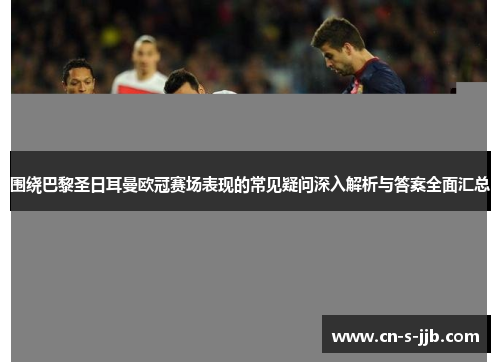 围绕巴黎圣日耳曼欧冠赛场表现的常见疑问深入解析与答案全面汇总