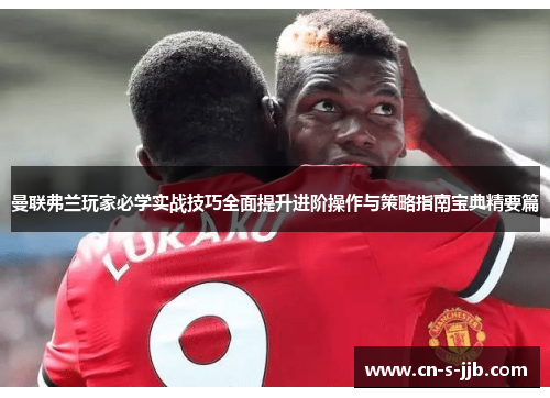 曼联弗兰玩家必学实战技巧全面提升进阶操作与策略指南宝典精要篇