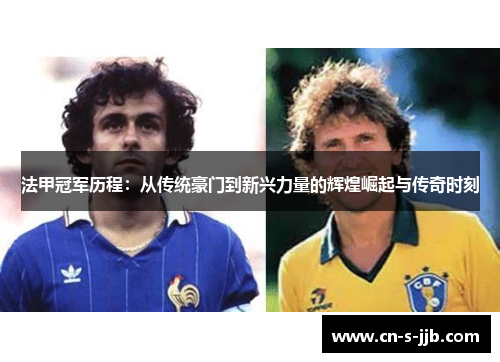 法甲冠军历程：从传统豪门到新兴力量的辉煌崛起与传奇时刻