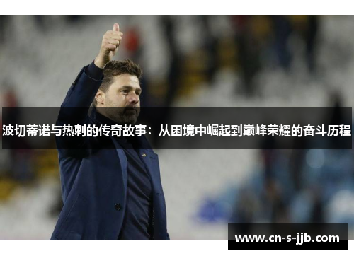 波切蒂诺与热刺的传奇故事:从困境中崛起到巅峰荣耀的奋斗历程 波切蒂诺与热刺的传奇故事:从困境中崛起到巅峰荣耀的奋斗历程
