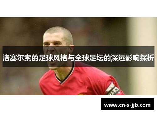 洛塞尔索的足球风格与全球足坛的深远影响探析 洛塞尔索的足球风格与全球足坛的深远影响探析