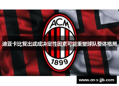 迪亚卡比复出或成决定性因素可能重塑球队整体格局