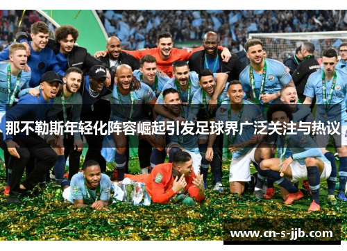 那不勒斯年轻化阵容崛起引发足球界广泛关注与热议