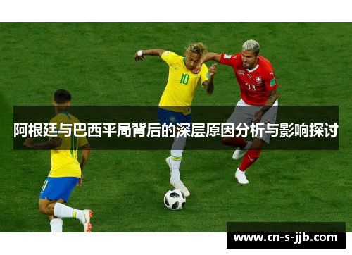 阿根廷与巴西平局背后的深层原因分析与影响探讨