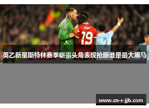 英乙新星斯特林赛季崭露头角表现抢眼谁是最大黑马