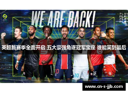 英超新赛季全面开启 五大豪强角逐冠军宝座 谁能笑到最后 英超新赛季全面开启 五大豪强角逐冠军宝座 谁能笑到最后