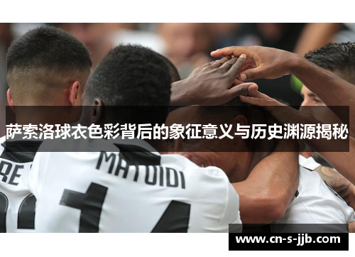 萨索洛球衣色彩背后的象征意义与历史渊源揭秘 萨索洛球衣色彩背后的象征意义与历史渊源揭秘