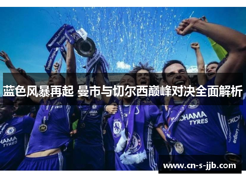 蓝色风暴再起 曼市与切尔西巅峰对决全面解析