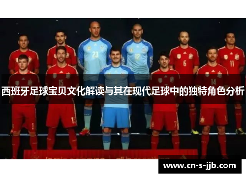 西班牙足球宝贝文化解读与其在现代足球中的独特角色分析