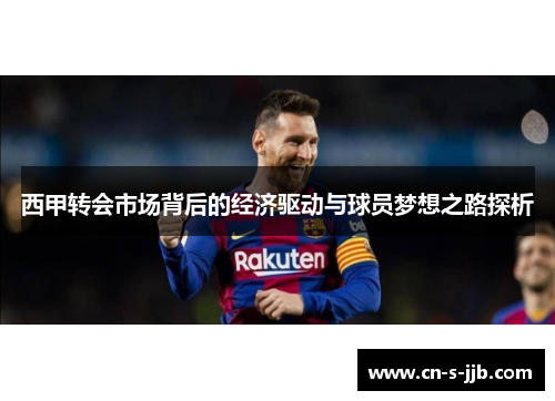 西甲转会市场背后的经济驱动与球员梦想之路探析 西甲转会市场背后的经济驱动与球员梦想之路探析
