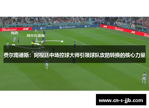 费尔南德斯:阿根廷中场控球大师引领球队攻防转换的核心力量 费尔南德斯:阿根廷中场控球大师引领球队攻防转换的核心力量