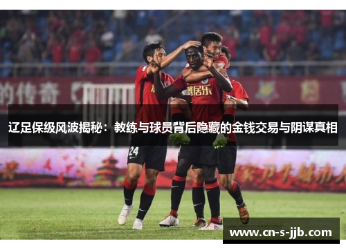 辽足保级风波揭秘:教练与球员背后隐藏的金钱交易与阴谋真相 辽足保级风波揭秘:教练与球员背后隐藏的金钱交易与阴谋真相