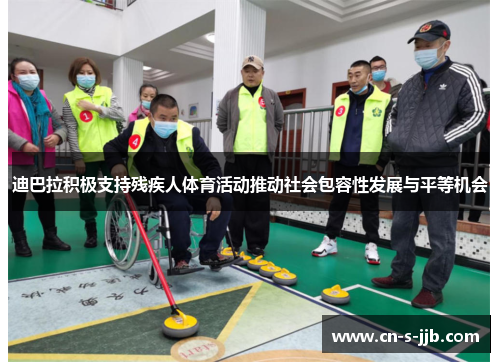 迪巴拉积极支持残疾人体育活动推动社会包容性发展与平等机会 迪巴拉积极支持残疾人体育活动推动社会包容性发展与平等机会