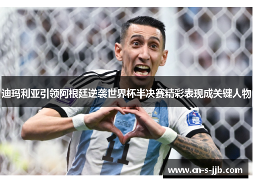 迪玛利亚引领阿根廷逆袭世界杯半决赛精彩表现成关键人物 迪玛利亚引领阿根廷逆袭世界杯半决赛精彩表现成关键人物