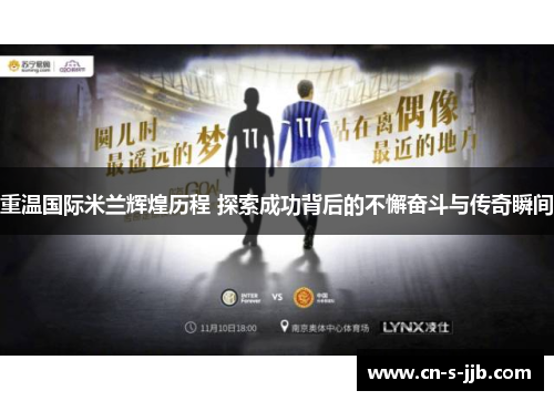重温国际米兰辉煌历程 探索成功背后的不懈奋斗与传奇瞬间 重温国际米兰辉煌历程 探索成功背后的不懈奋斗与传奇瞬间