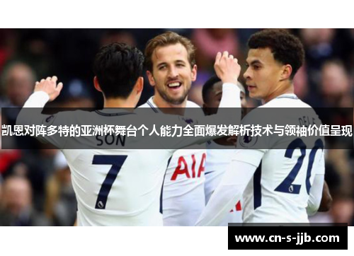 凯恩对阵多特的亚洲杯舞台个人能力全面爆发解析技术与领袖价值呈现