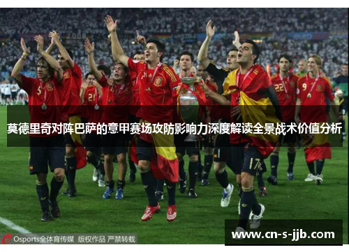 莫德里奇对阵巴萨的意甲赛场攻防影响力深度解读全景战术价值分析