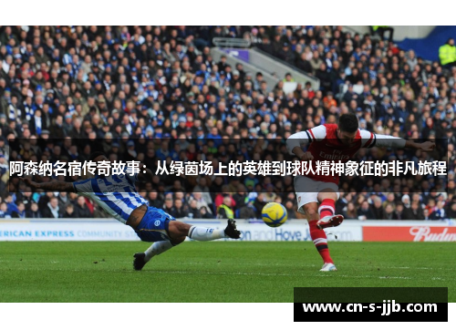 阿森纳名宿传奇故事：从绿茵场上的英雄到球队精神象征的非凡旅程