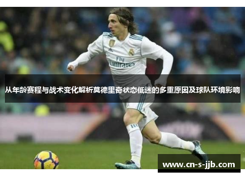 从年龄赛程与战术变化解析莫德里奇状态低迷的多重原因及球队环境影响 从年龄赛程与战术变化解析莫德里奇状态低迷的多重原因及球队环境影响