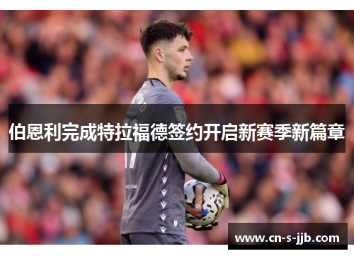 伯恩利完成特拉福德签约开启新赛季新篇章 伯恩利完成特拉福德签约开启新赛季新篇章