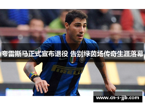 夸雷斯马正式宣布退役 告别绿茵场传奇生涯落幕 夸雷斯马正式宣布退役 告别绿茵场传奇生涯落幕