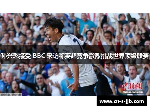 孙兴慜接受 BBC 采访称英超竞争激烈挑战世界顶级联赛