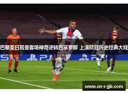 巴黎圣日耳曼客场神奇逆转巴塞罗那 上演欧冠历史经典大戏 巴黎圣日耳曼客场神奇逆转巴塞罗那 上演欧冠历史经典大戏