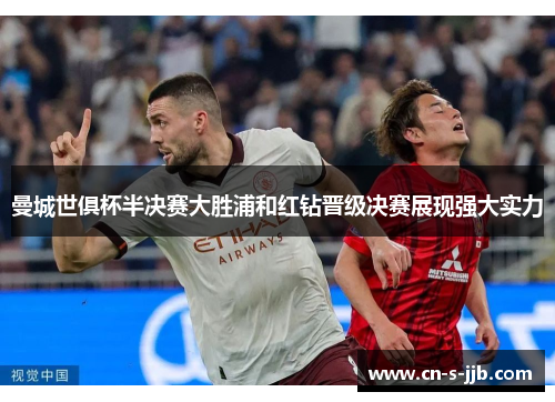 曼城世俱杯半决赛大胜浦和红钻晋级决赛展现强大实力
