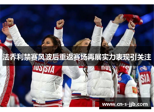 法乔利禁赛风波后重返赛场再展实力表现引关注