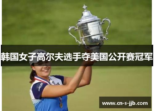 韩国女子高尔夫选手夺美国公开赛冠军 韩国女子高尔夫选手夺美国公开赛冠军