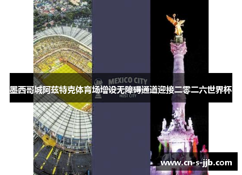 墨西哥城阿兹特克体育场增设无障碍通道迎接二零二六世界杯