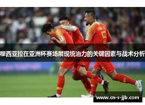 穆西亚拉在亚洲杯赛场展现统治力的关键因素与战术分析 穆西亚拉在亚洲杯赛场展现统治力的关键因素与战术分析
