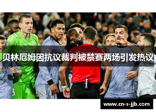 贝林厄姆因抗议裁判被禁赛两场引发热议 贝林厄姆因抗议裁判被禁赛两场引发热议