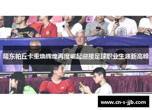 隆东帕丘卡重焕辉煌再度崛起迎接足球职业生涯新高峰