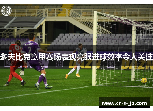 多夫比克意甲赛场表现亮眼进球效率令人关注